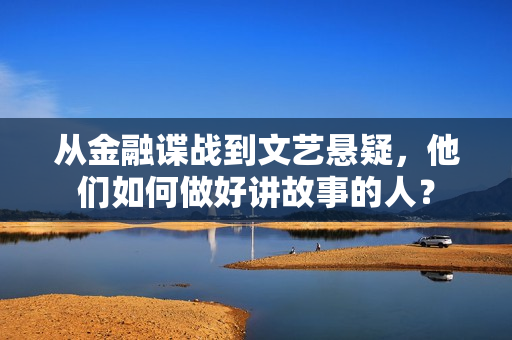 从金融谍战到文艺悬疑，他们如何做好讲故事的人？