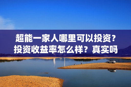 超能一家人哪里可以投资?投资收益率怎么样?真实吗?(超能一家人第12期) 超能一家人哪里可以投资?投资收益率怎么样?真实吗?(超能一家人第12期)