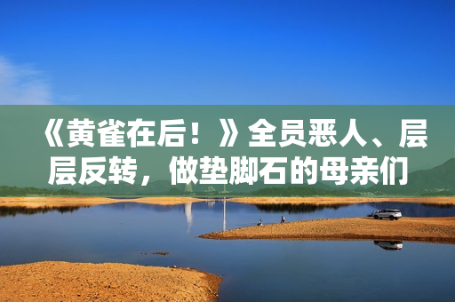 《黄雀在后！》全员恶人、层层反转，做垫脚石的母亲们太可怕了