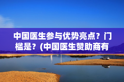中国医生参与优势亮点？门槛是？(中国医生赞助商有哪些)