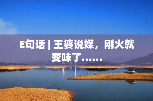 E句话 | 王婆说媒，刚火就变味了……