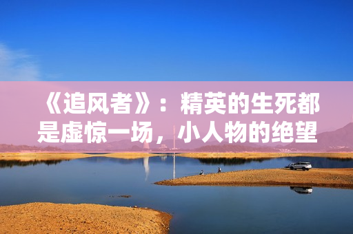 《追风者》：精英的生死都是虚惊一场，小人物的绝望才是痛断肝肠