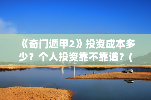 《奇门遁甲2》投资成本多少？个人投资靠不靠谱？(奇门遁甲2演员表)