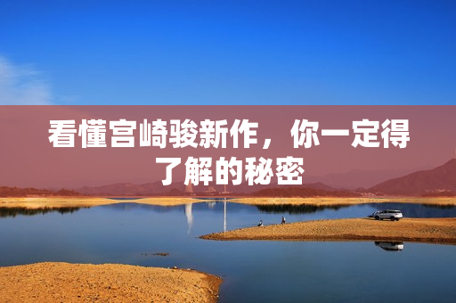 看懂宫崎骏新作，你一定得了解的秘密