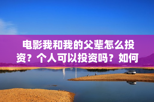  电影我和我的父辈怎么投资？个人可以投资吗？如何参与？(电影我和我的父辈诗)