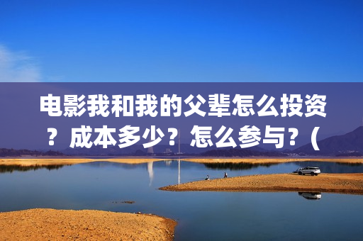 电影我和我的父辈怎么投资？成本多少？怎么参与？(电影我和我的父辈主题曲《如愿》王菲)