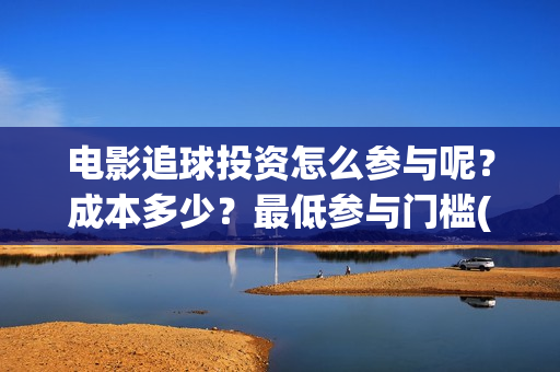 电影追球投资怎么参与呢？成本多少？最低参与门槛(追球电影百度百科)