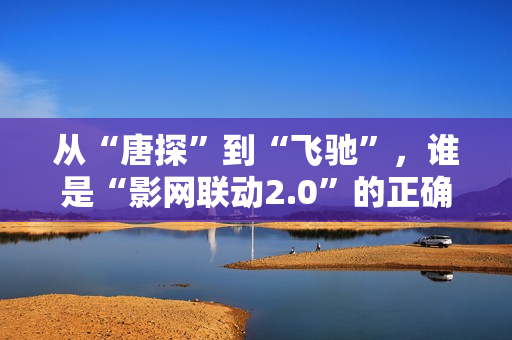 从“唐探”到“飞驰”,谁是“影网联动2.0”的正确打开方式? 从“唐探”到“飞驰”,谁是“影网联动2.0”的正确打开方式?