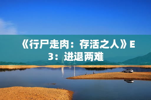 《行尸走肉:存活之人》E3:进退两难 《行尸走肉:存活之人》E3:进退两难