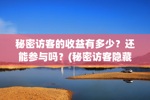 秘密访客的收益有多少？还能参与吗？(秘密访客隐藏细节)