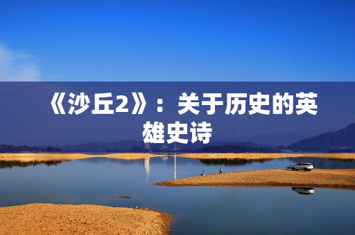 《沙丘2》：关于历史的英雄史诗