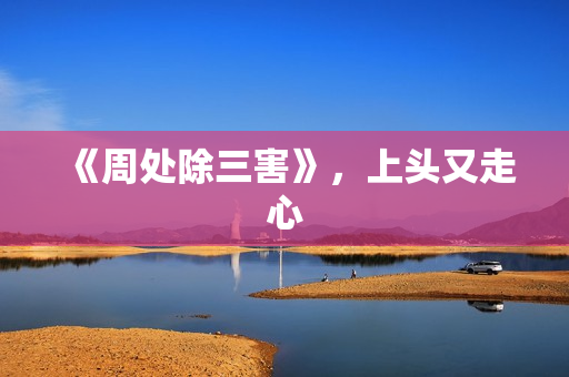 《周处除三害》，上头又走心