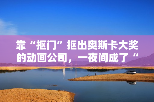 靠“抠门”抠出奥斯卡大奖的动画公司,一夜间成了“日本特效之光” 靠“抠门”抠出奥斯卡大奖的动画公司,一夜间成了“日本特效之光”