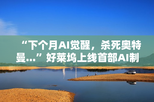 “下个月AI觉醒，杀死奥特曼...”好莱坞上线首部AI制作的电影，长达90分钟，取材终结者2