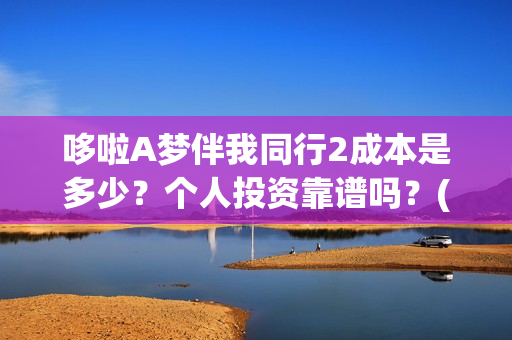 哆啦A梦伴我同行2成本是多少?个人投资靠谱吗?(哆啦a梦伴我同行电影在线观看) 哆啦A梦伴我同行2成本是多少?个人投资靠谱吗?(哆啦a梦伴我同行电影在线观看)