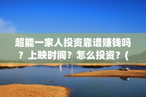 超能一家人投资靠谱赚钱吗？上映时间？怎么投资？(超能一家人多少起投)