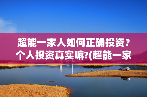 超能一家人如何正确投资？个人投资真实嘛?(超能一家人联合出品方)