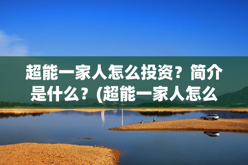 超能一家人怎么投资？简介是什么？(超能一家人怎么画简笔画)