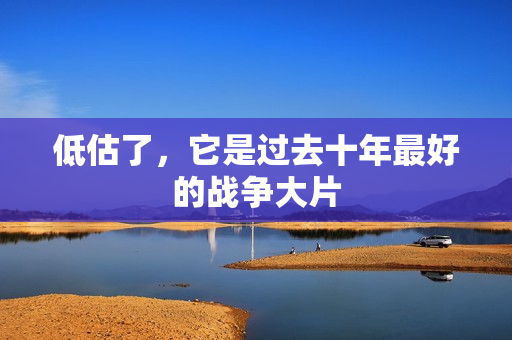 低估了，它是过去十年最好的战争大片