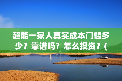 超能一家人真实成本门槛多少？靠谱吗？怎么投资？(超能一家人官宣)