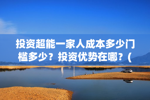 投资超能一家人成本多少门槛多少？投资优势在哪？(超能一家人电影投资方)