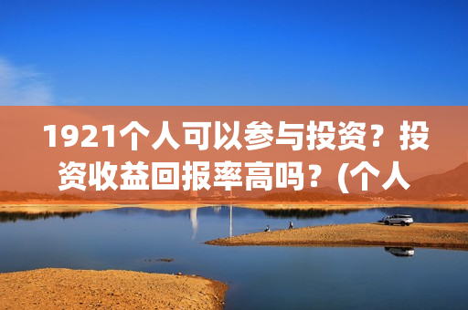 1921个人可以参与投资？投资收益回报率高吗？(个人可以创建党派吗)
