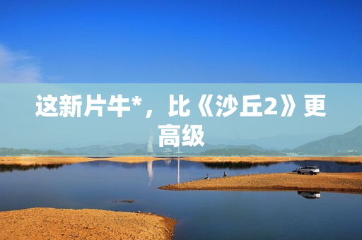 这新片牛*，比《沙丘2》更高级
