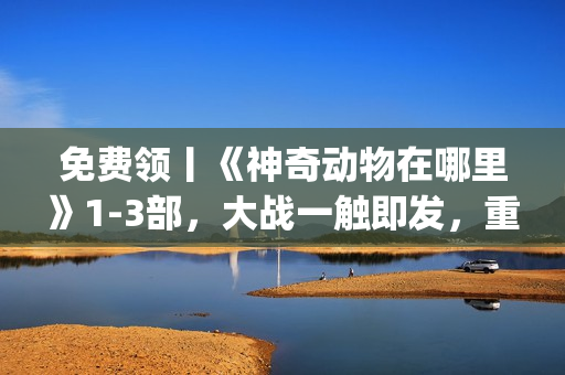 免费领丨《神奇动物在哪里》1-3部,大战一触即发,重回J.K.罗琳的魔法世界! 免费领丨《神奇动物在哪里》1-3部,大战一触即发,重回J.K.罗琳的魔法世界!