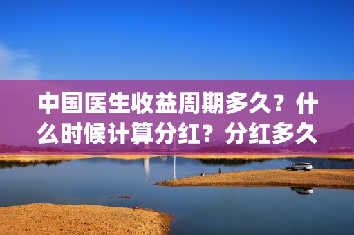 中国医生收益周期多久？什么时候计算分红？分红多久？(中国医生收益周期多久)