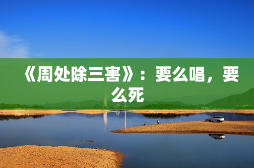 《周处除三害》：要么唱，要么死