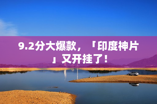9.2分大爆款，「印度神片」又开挂了！