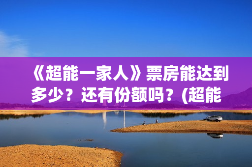 《超能一家人》票房能达到多少？还有份额吗？(超能一家人 电影)