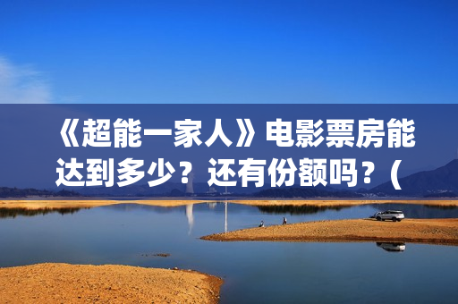 《超能一家人》电影票房能达到多少?还有份额吗?(超能一家人 电影) 《超能一家人》电影票房能达到多少?还有份额吗?(超能一家人 电影)