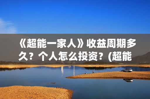 《超能一家人》收益周期多久?个人怎么投资?(超能一家人演员表) 《超能一家人》收益周期多久?个人怎么投资?(超能一家人演员表)