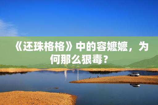 《还珠格格》中的容嬷嬷，为何那么狠毒？