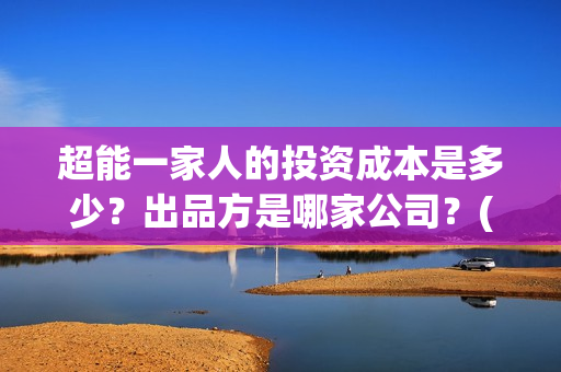 超能一家人的投资成本是多少？出品方是哪家公司？(超能一家人官宣)