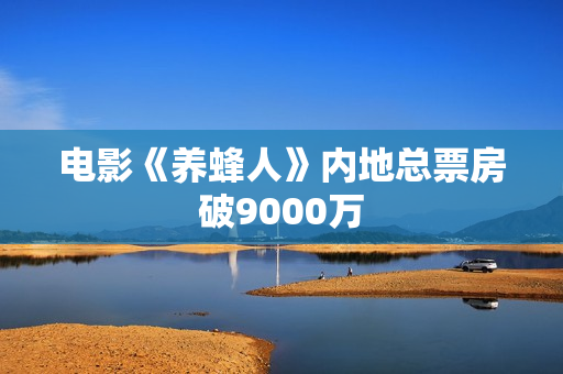 电影《养蜂人》内地总票房破9000万