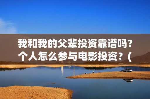 我和我的父辈投资靠谱吗？个人怎么参与电影投资？(我和我的父辈热议)