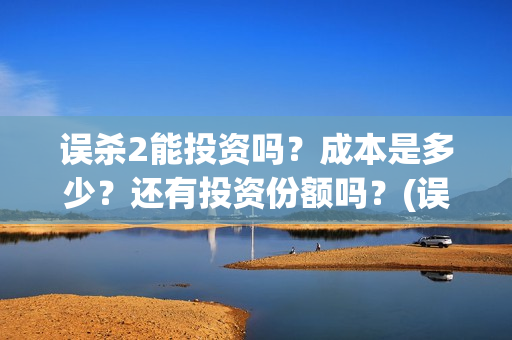 误杀2能投资吗？成本是多少？还有投资份额吗？(误杀2成本)