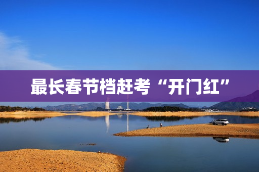 最长春节档赶考“开门红”