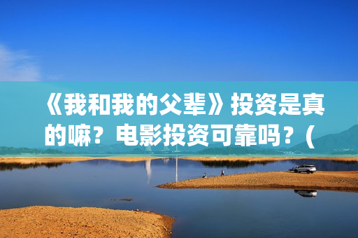 《我和我的父辈》投资是真的嘛？电影投资可靠吗？(《我和我的父辈》)