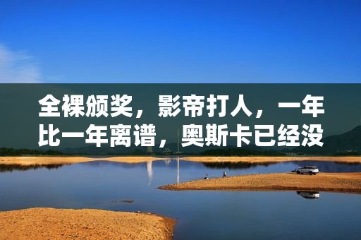 全裸颁奖,影帝打人,一年比一年离谱,奥斯卡已经没有好电影了吗 全裸颁奖,影帝打人,一年比一年离谱,奥斯卡已经没有好电影了吗