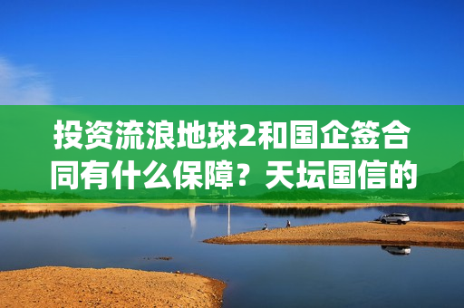 投资流浪地球2和国企签合同有什么保障？天坛国信的份额真实吗？(投资流浪地球男主姓顾的小说)