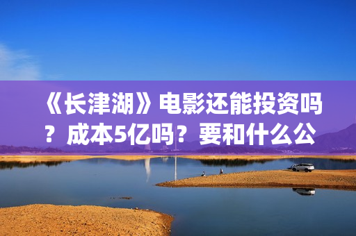 《长津湖》电影还能投资吗？成本5亿吗？要和什么公司签？(长津湖电影图片高清)