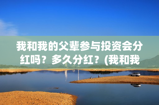 我和我的父辈参与投资会分红吗?多久分红?(我和我的父辈参演的演员有哪些人) 我和我的父辈参与投资会分红吗?多久分红?(我和我的父辈参演的演员有哪些人)