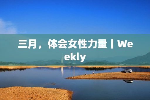 三月,体会女性力量丨Weekly 三月,体会女性力量丨Weekly