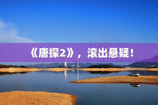 《唐探2》，滚出悬疑！