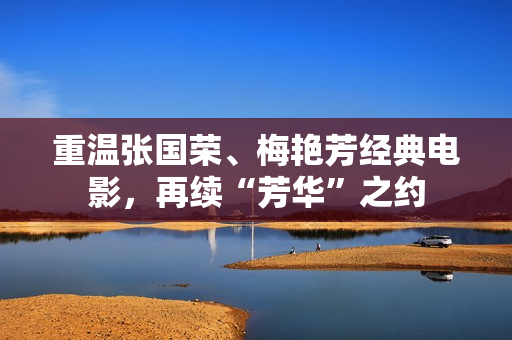 重温张国荣、梅艳芳经典电影，再续“芳华”之约