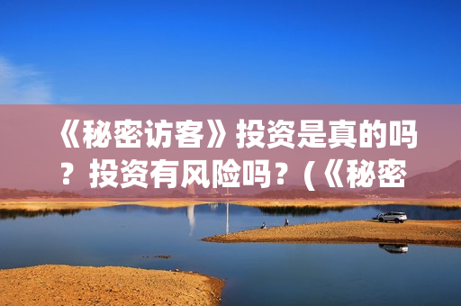 《秘密访客》投资是真的吗？投资有风险吗？(《秘密访客》剧情)