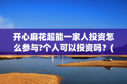 开心麻花超能一家人投资怎么参与?个人可以投资吗？(开心麻花选秀)